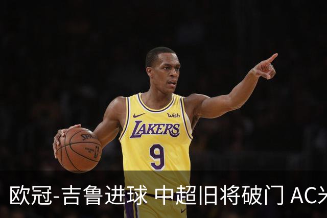 欧冠-吉鲁进球 中超旧将破门 AC米兰3-1主场告捷